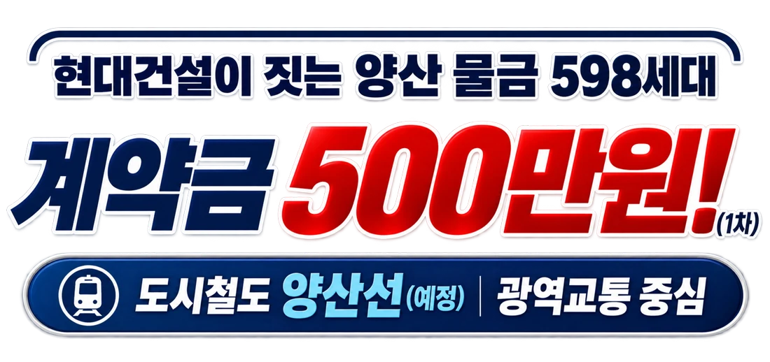 현대건설이 짓는 양산 물금 598세대. 계약금 500만원(1차). 도시철도 양산선(예정)·광역교통 중심